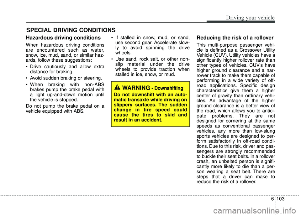 KIA SOUL 2019 Owners Manual 6103
Driving your vehicle
Hazardous driving conditions
When hazardous driving conditions
are encountered such as water,
snow, ice, mud, sand, or similar haz-
ards, follow these suggestions:
Drive c KIA SOUL 2019 Owners Manual 6103
Driving your vehicle
Hazardous driving conditions
When hazardous driving conditions
are encountered such as water,
snow, ice, mud, sand, or similar haz-
ards, follow these suggestions:
Drive c