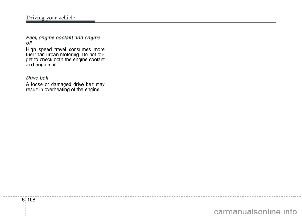 KIA SOUL 2019  Owners Manual Driving your vehicle
108
6
Fuel, engine coolant and engine
oil
High speed travel consumes more
fuel than urban motoring. Do not for-
get to check both the engine coolant
and engine oil.
Drive belt
A l