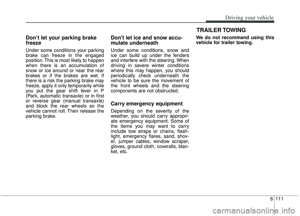 KIA SOUL 2019 Owners Manual 6111
Driving your vehicle
Don’t let your parking brake
freeze
Under some conditions your parking
brake can freeze in the engaged
position. This is most likely to happen
when there is an accumulation KIA SOUL 2019 Owners Manual 6111
Driving your vehicle
Don’t let your parking brake
freeze
Under some conditions your parking
brake can freeze in the engaged
position. This is most likely to happen
when there is an accumulation