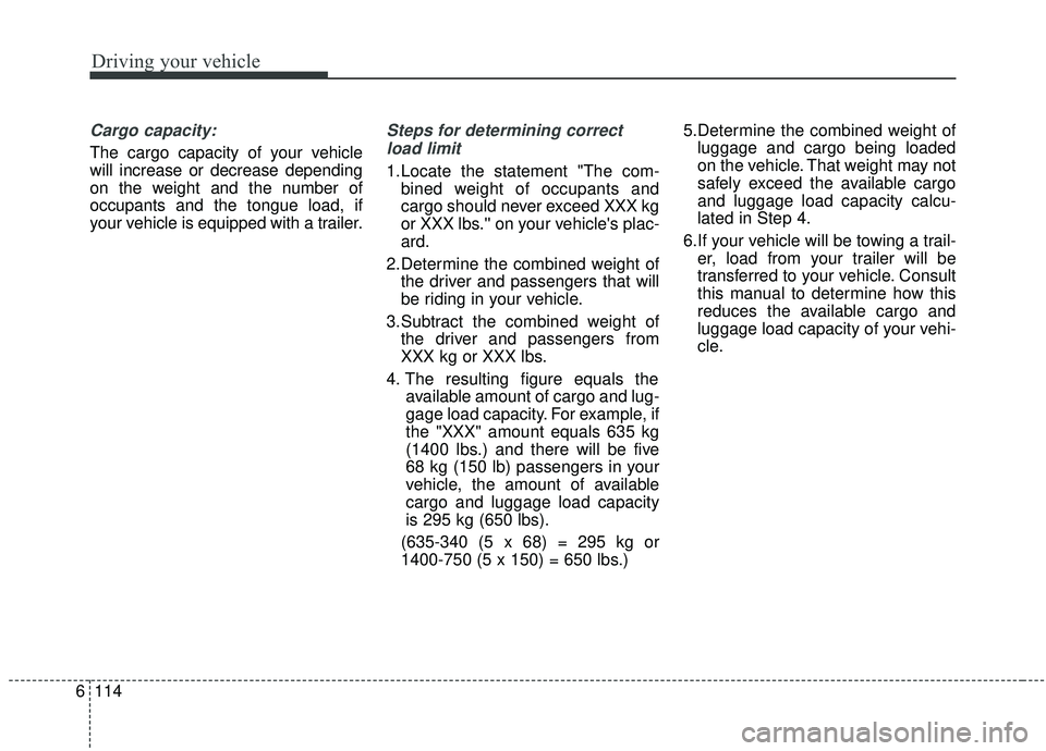 KIA SOUL 2019 Owners Manual Driving your vehicle
114
6
Cargo capacity:
The cargo capacity of your vehicle
will increase or decrease depending
on the weight and the number of
occupants and the tongue load, if
your vehicle is equi KIA SOUL 2019 Owners Manual Driving your vehicle
114
6
Cargo capacity:
The cargo capacity of your vehicle
will increase or decrease depending
on the weight and the number of
occupants and the tongue load, if
your vehicle is equi