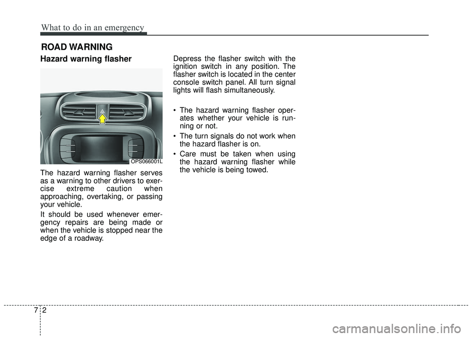 KIA SOUL 2019  Owners Manual What to do in an emergency
27
ROAD WARNING 
Hazard warning flasher  
The hazard warning flasher serves
as a warning to other drivers to exer-
cise extreme caution when
approaching, overtaking, or pass