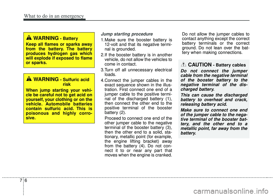 KIA SOUL 2019 Owners Manual What to do in an emergency
67
Jump starting procedure
1.Make sure the booster battery is12-volt and that its negative termi-
nal is grounded.
2.If the booster battery is in another vehicle, do not al KIA SOUL 2019 Owners Manual What to do in an emergency
67
Jump starting procedure
1.Make sure the booster battery is12-volt and that its negative termi-
nal is grounded.
2.If the booster battery is in another vehicle, do not al