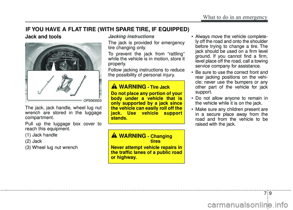 KIA SOUL 2019 Owners Manual 79
What to do in an emergency
IF YOU HAVE A FLAT TIRE (WITH SPARE TIRE, IF EQUIPPED)
Jack and tools
The jack, jack handle, wheel lug nut
wrench are stored in the luggage
compartment.
Pull up the lugga KIA SOUL 2019 Owners Manual 79
What to do in an emergency
IF YOU HAVE A FLAT TIRE (WITH SPARE TIRE, IF EQUIPPED)
Jack and tools
The jack, jack handle, wheel lug nut
wrench are stored in the luggage
compartment.
Pull up the lugga