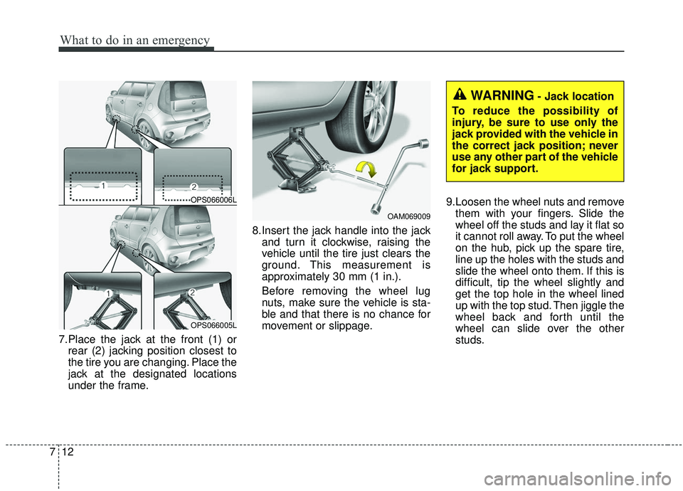 KIA SOUL 2019 Owners Manual What to do in an emergency
12
7
7.Place the jack at the front (1) or
rear (2) jacking position closest to
the tire you are changing. Place the
jack at the designated locations
under the frame. 8.Inser KIA SOUL 2019 Owners Manual What to do in an emergency
12
7
7.Place the jack at the front (1) or
rear (2) jacking position closest to
the tire you are changing. Place the
jack at the designated locations
under the frame. 8.Inser