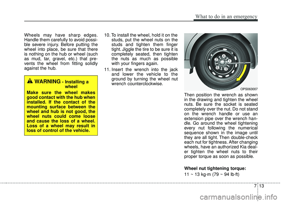 KIA SOUL 2019 Owners Manual 713
What to do in an emergency
Wheels may have sharp edges.
Handle them carefully to avoid possi-
ble severe injury. Before putting the
wheel into place, be sure that there
is nothing on the hub or wh KIA SOUL 2019 Owners Manual 713
What to do in an emergency
Wheels may have sharp edges.
Handle them carefully to avoid possi-
ble severe injury. Before putting the
wheel into place, be sure that there
is nothing on the hub or wh