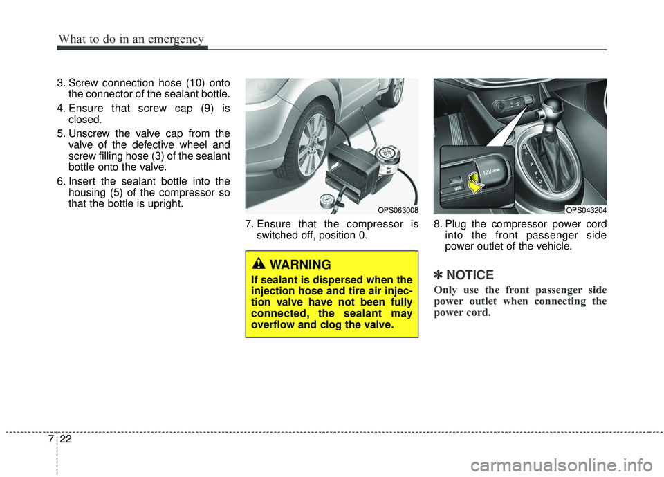 KIA SOUL 2019  Owners Manual What to do in an emergency
22
7
3. Screw connection hose (10) onto
the connector of the sealant bottle.
4. Ensure that screw cap (9) is closed.
5. Unscrew the valve cap from the valve of the defective