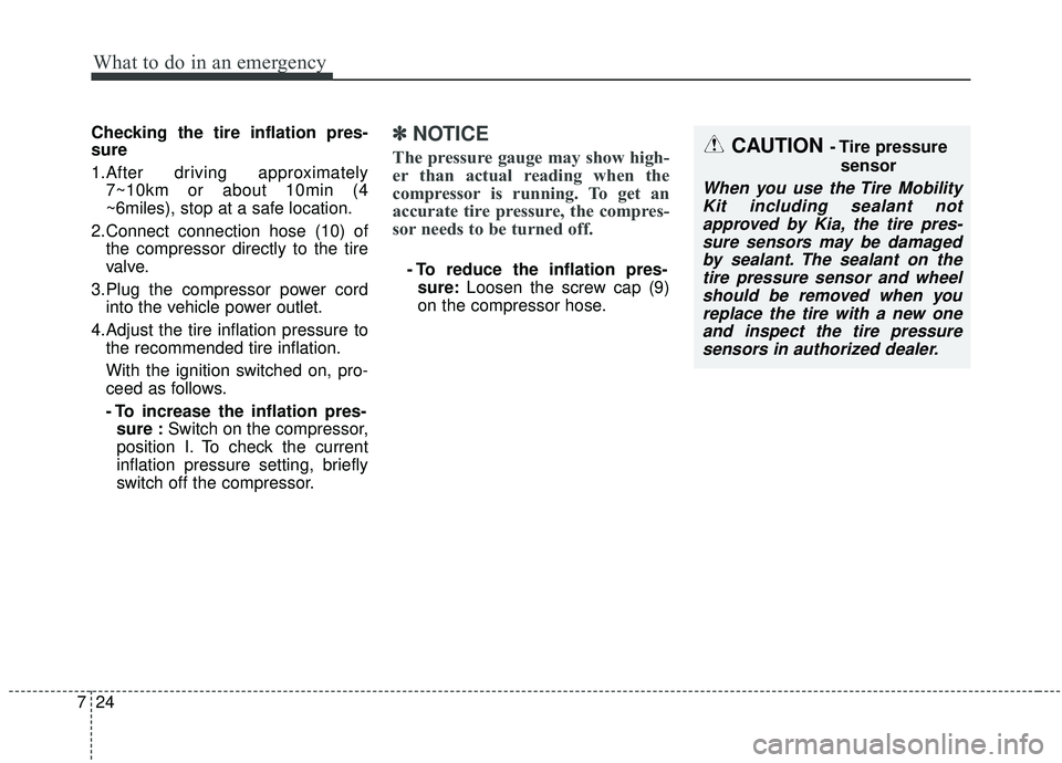 KIA SOUL 2019 Owners Manual What to do in an emergency
24
7
Checking the tire inflation pres-
sure
1.After driving approximately
7~10km or about 10min (4
~6miles), stop at a safe location.
2.Connect connection hose (10) of the c KIA SOUL 2019 Owners Manual What to do in an emergency
24
7
Checking the tire inflation pres-
sure
1.After driving approximately
7~10km or about 10min (4
~6miles), stop at a safe location.
2.Connect connection hose (10) of the c