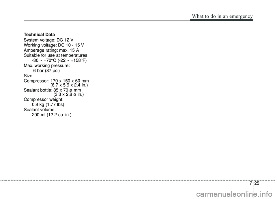 KIA SOUL 2019  Owners Manual 725
What to do in an emergency
Technical Data
System voltage: DC 12 V
Working voltage: DC 10 - 15 V
Amperage rating: max. 15 A
Suitable for use at temperatures:-30 ~ +70°C (-22 ~ +158°F)
Max. workin