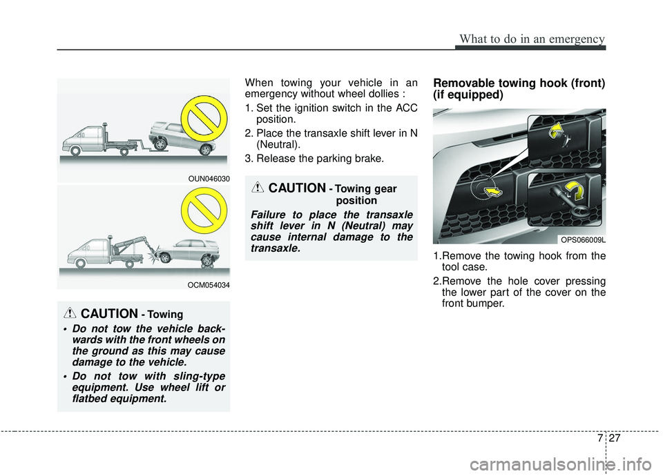 KIA SOUL 2019  Owners Manual 727
What to do in an emergency
When towing your vehicle in an
emergency without wheel dollies :
1. Set the ignition switch in the ACCposition.
2. Place the transaxle shift lever in N (Neutral).
3. Rel