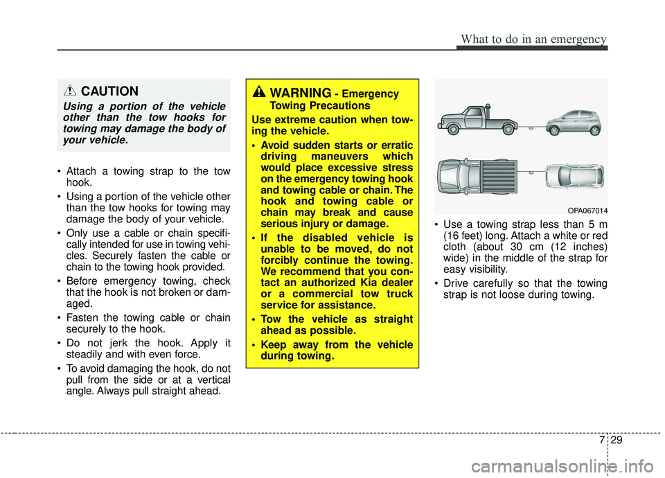 KIA SOUL 2019 Owners Manual 729
What to do in an emergency
Attach a towing strap to the towhook.
Using a portion of the vehicle other than the tow hooks for towing may
damage the body of your vehicle.
Only use a cable or chai KIA SOUL 2019 Owners Manual 729
What to do in an emergency
Attach a towing strap to the towhook.
Using a portion of the vehicle other than the tow hooks for towing may
damage the body of your vehicle.
Only use a cable or chai