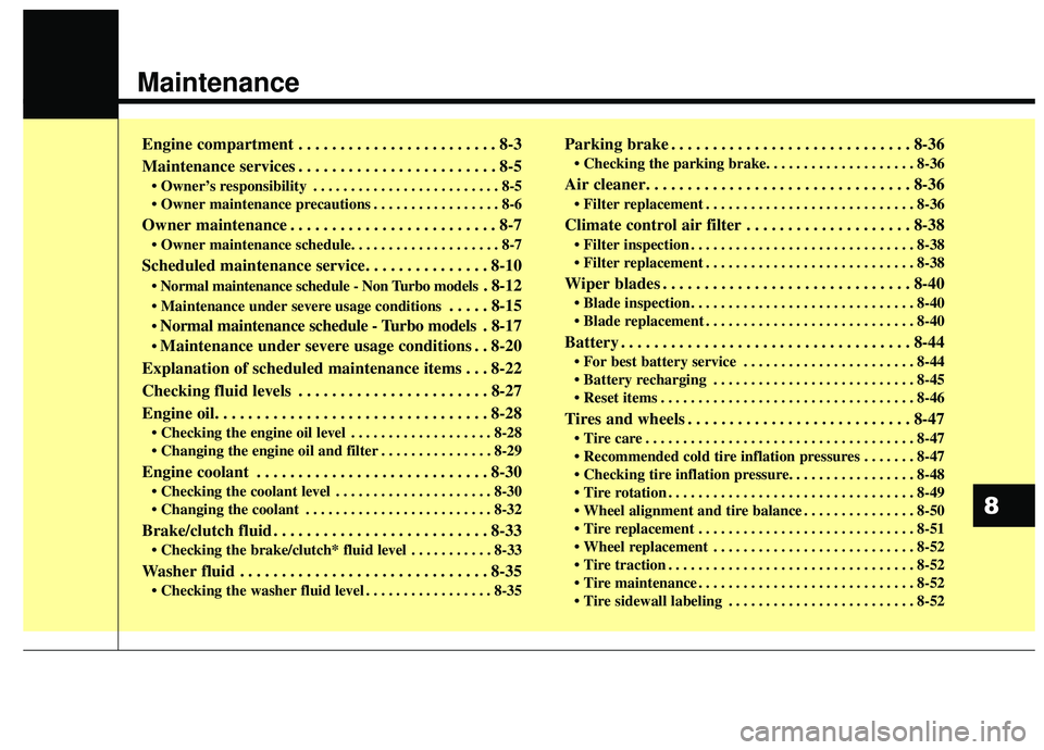 KIA SOUL 2019 Owners Manual Maintenance
Engine compartment . . . . . . . . . . . . . . . . . . . . . . . . 8-3
Maintenance services . . . . . . . . . . . . . . . . . . . . . . . . 8-5
• Owner’s responsibility . . . . . . . . KIA SOUL 2019 Owners Manual Maintenance
Engine compartment . . . . . . . . . . . . . . . . . . . . . . . . 8-3
Maintenance services . . . . . . . . . . . . . . . . . . . . . . . . 8-5
• Owner’s responsibility . . . . . . . .