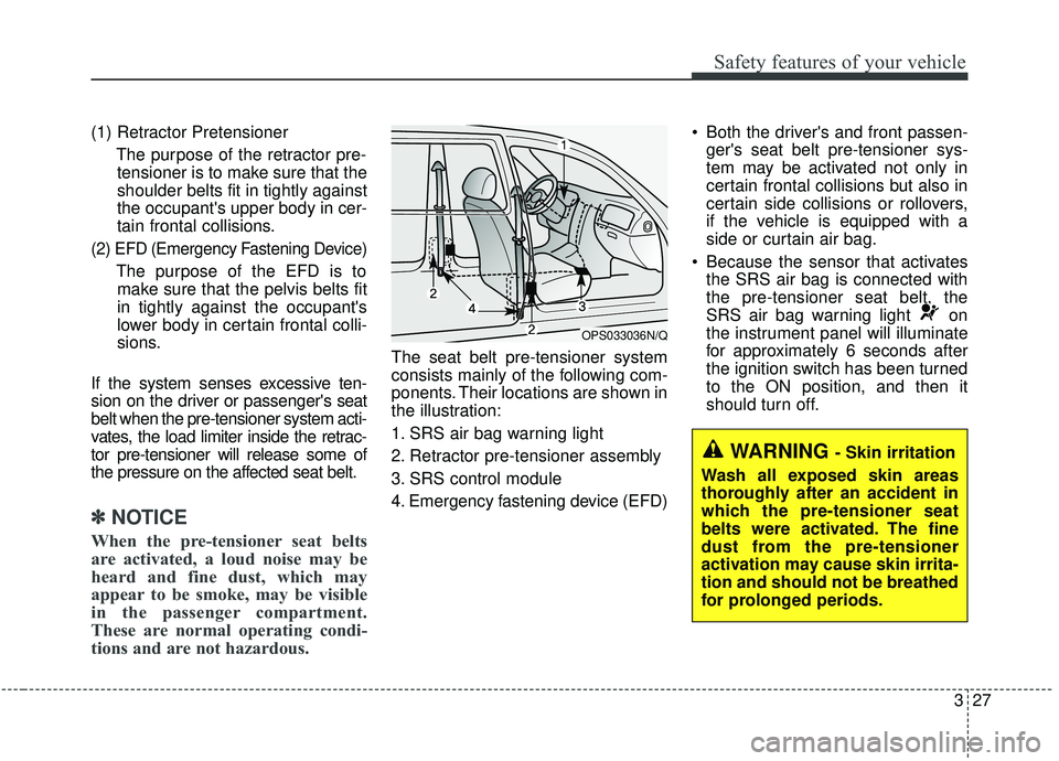 KIA SOUL 2019 Owners Manual 327
Safety features of your vehicle
(1) Retractor PretensionerThe purpose of the retractor pre-tensioner is to make sure that the
shoulder belts fit in tightly against
the occupants upper body in cer KIA SOUL 2019 Owners Manual 327
Safety features of your vehicle
(1) Retractor PretensionerThe purpose of the retractor pre-tensioner is to make sure that the
shoulder belts fit in tightly against
the occupants upper body in cer