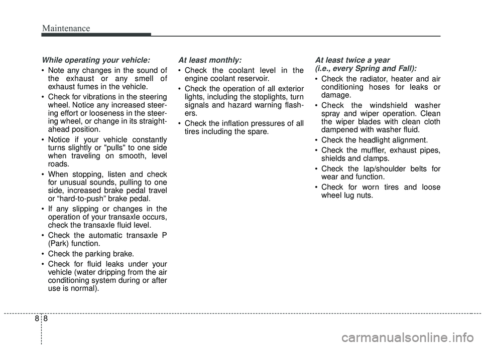 KIA SOUL 2019 Owners Manual Maintenance
88
While operating your vehicle:
Note any changes in the sound ofthe exhaust or any smell of
exhaust fumes in the vehicle.
Check for vibrations in the steering wheel. Notice any increase KIA SOUL 2019 Owners Manual Maintenance
88
While operating your vehicle:
Note any changes in the sound ofthe exhaust or any smell of
exhaust fumes in the vehicle.
Check for vibrations in the steering wheel. Notice any increase