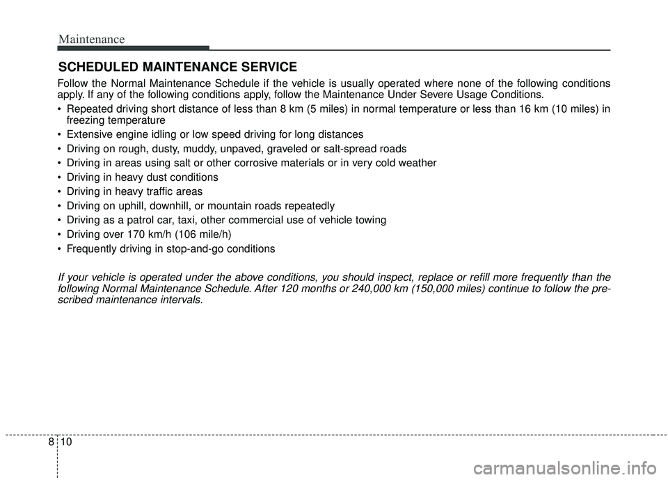 KIA SOUL 2019 Owners Manual Maintenance
10
8
SCHEDULED MAINTENANCE SERVICE
Follow the Normal Maintenance Schedule if the vehicle is usually operated where none of the following conditions
apply. If any of the following conditi KIA SOUL 2019 Owners Manual Maintenance
10
8
SCHEDULED MAINTENANCE SERVICE
Follow the Normal Maintenance Schedule if the vehicle is usually operated where none of the following conditions
apply. If any of the following conditi