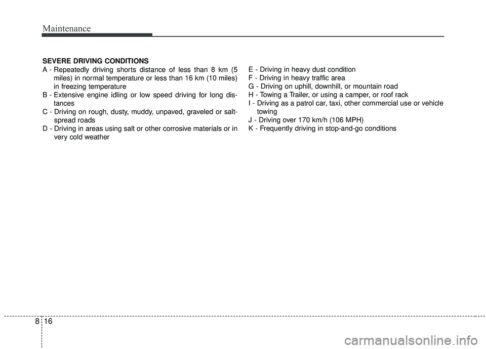 KIA SOUL 2019  Owners Manual Maintenance
16
8
SEVERE DRIVING CONDITIONS
A - Repeatedly driving shorts distance of less than 8 km (5
miles) in normal temperature or less than 16 km (10 miles)
in freezing temperature
B - Extensive 