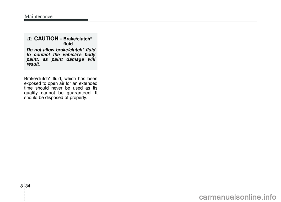 KIA SOUL 2019  Owners Manual Maintenance
34
8
Brake/clutch* fluid, which has been
exposed to open air for an extended
time should never be used as its
quality cannot be guaranteed. It
should be disposed of properly.
CAUTION - Bra
