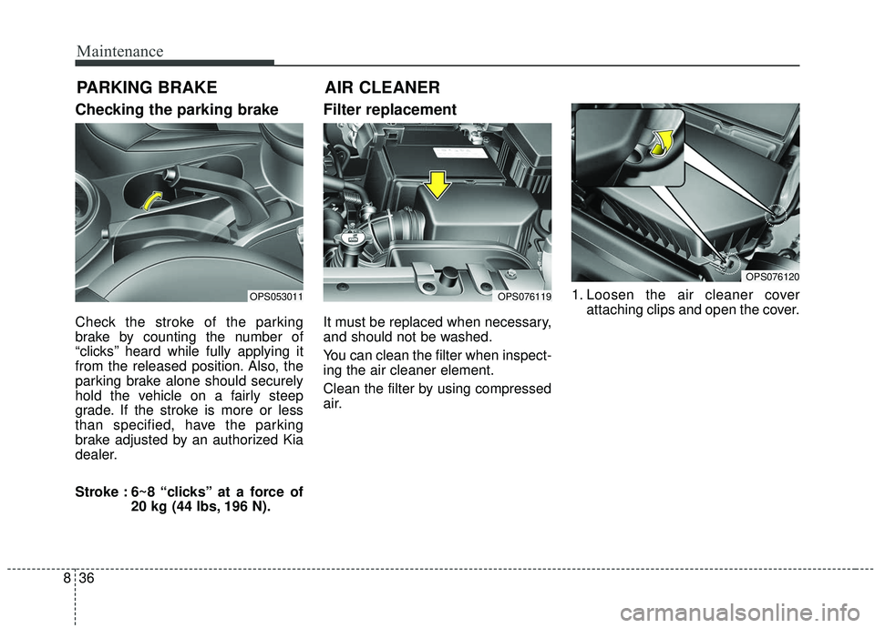 KIA SOUL 2019  Owners Manual Maintenance
36
8
Checking the parking brake
Check the stroke of the parking
brake by counting the number of
“clicks’’ heard while fully applying it
from the released position. Also, the
parking 