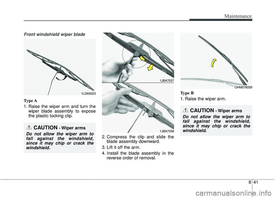 KIA SOUL 2019  Owners Manual 841
Maintenance
Front windshield wiper blade
Type A
1. Raise the wiper arm and turn thewiper blade assembly to expose
the plastic locking clip.
2. Compress the clip and slide theblade assembly downwar