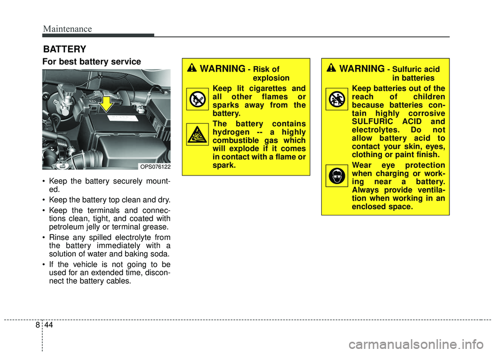 KIA SOUL 2019 Owners Manual Maintenance
44
8
BATTERY
For best battery service
Keep the battery securely mount-
ed.
Keep the battery top clean and dry.
Keep the terminals and connec- tions clean, tight, and coated with
petrole KIA SOUL 2019 Owners Manual Maintenance
44
8
BATTERY
For best battery service
Keep the battery securely mount-
ed.
Keep the battery top clean and dry.
Keep the terminals and connec- tions clean, tight, and coated with
petrole