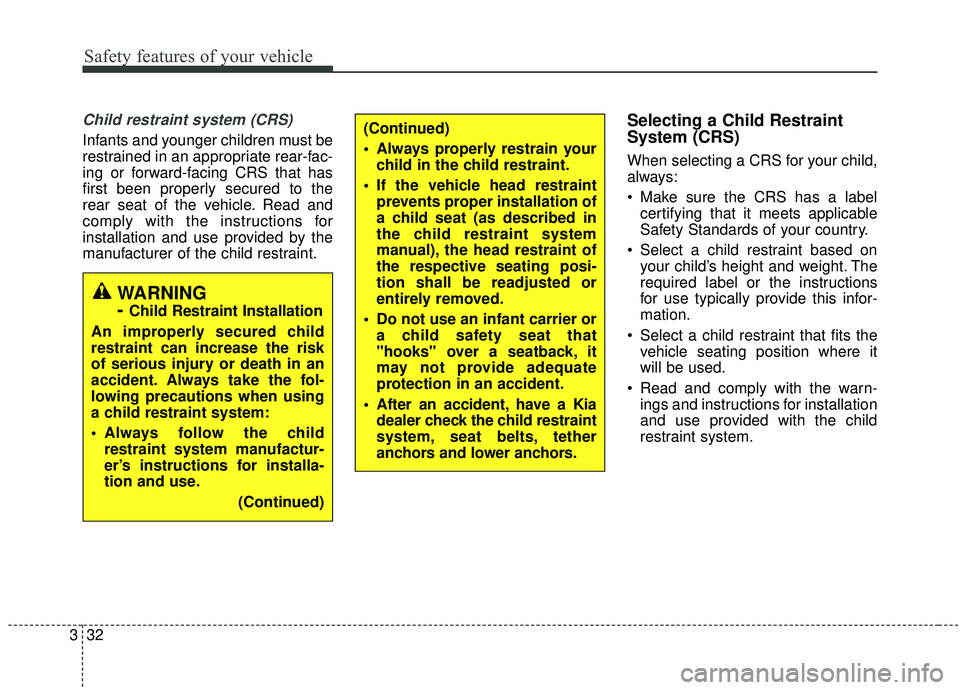 KIA SOUL 2019 Owners Manual Safety features of your vehicle
32
3
Child restraint system (CRS)
Infants and younger children must be
restrained in an appropriate rear-fac-
ing or forward-facing CRS that has
first been properly se KIA SOUL 2019 Owners Manual Safety features of your vehicle
32
3
Child restraint system (CRS)
Infants and younger children must be
restrained in an appropriate rear-fac-
ing or forward-facing CRS that has
first been properly se