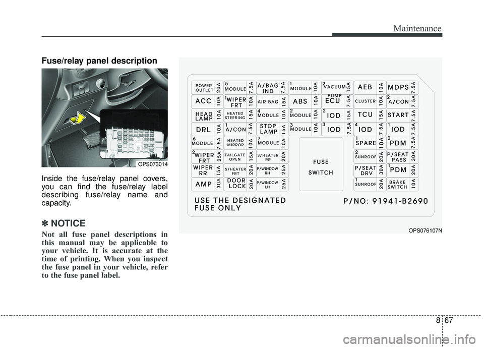 KIA SOUL 2019  Owners Manual 867
Maintenance
Fuse/relay panel description
Inside the fuse/relay panel covers,
you can find the fuse/relay label
describing fuse/relay name and
capacity.
✽ ✽NOTICE
Not all fuse panel description