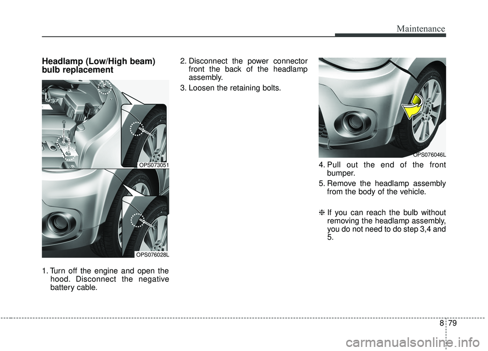 KIA SOUL 2019  Owners Manual 879
Maintenance
Headlamp (Low/High beam)
bulb replacement
1. Turn off the engine and open thehood. Disconnect the negative
battery cable. 2. Disconnect the power connector
front the back of the headla