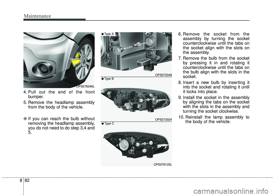 KIA SOUL 2019  Owners Manual Maintenance
82
8
■Type B
■Type A
OPS073049
OPS073024■Type C
OPS076125L
4. Pull out the end of the front
bumper.
5. Remove the headlamp assembly from the body of the vehicle.
❈ If you can reach