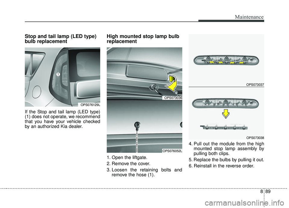 KIA SOUL 2019  Owners Manual 889
Maintenance
Stop and tail lamp (LED type)
bulb replacement 
If the Stop and tail lamp (LED type)
(1) does not operate, we recommend
that you have your vehicle checked
by an authorized Kia dealer.

