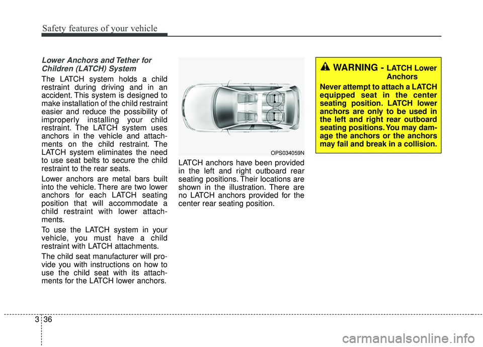 KIA SOUL 2019 Owners Manual Safety features of your vehicle
36
3
Lower Anchors and Tether for
Children (LATCH) System
The LATCH system holds a child
restraint during driving and in an
accident. This system is designed to
make KIA SOUL 2019 Owners Manual Safety features of your vehicle
36
3
Lower Anchors and Tether for
Children (LATCH) System
The LATCH system holds a child
restraint during driving and in an
accident. This system is designed to
make