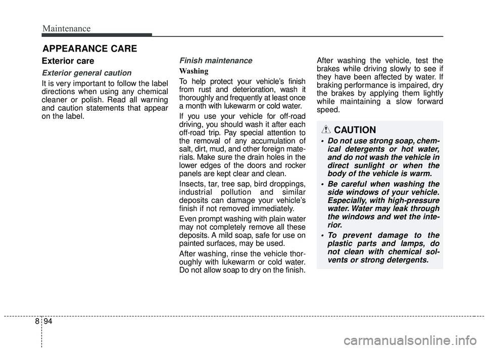 KIA SOUL 2019 Owners Manual Maintenance
94
8
APPEARANCE CARE
Exterior care
Exterior general caution
It is very important to follow the label
directions when using any chemical
cleaner or polish. Read all warning
and caution sta KIA SOUL 2019 Owners Manual Maintenance
94
8
APPEARANCE CARE
Exterior care
Exterior general caution
It is very important to follow the label
directions when using any chemical
cleaner or polish. Read all warning
and caution sta