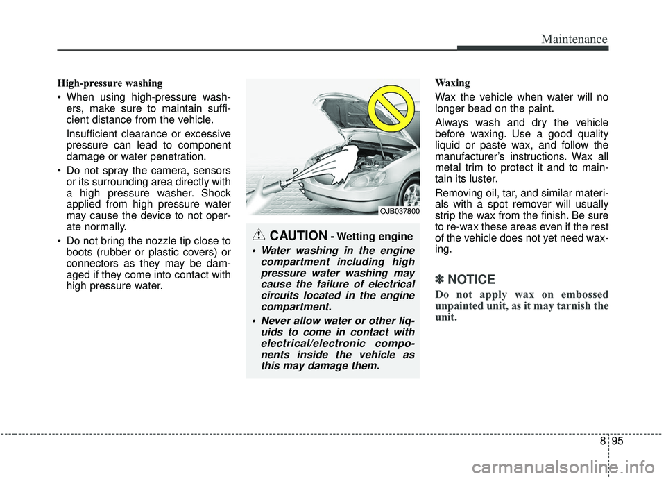 KIA SOUL 2019 Owners Manual 895
Maintenance
High-pressure washing
When using high-pressure wash-ers, make sure to maintain suffi-
cient distance from the vehicle.
Insufficient clearance or excessive
pressure can lead to compone KIA SOUL 2019 Owners Manual 895
Maintenance
High-pressure washing
When using high-pressure wash-ers, make sure to maintain suffi-
cient distance from the vehicle.
Insufficient clearance or excessive
pressure can lead to compone
