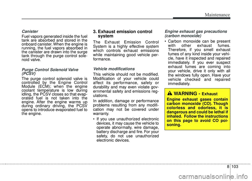 KIA SOUL 2019 Owners Manual 8103
Maintenance
Canister
Fuel vapors generated inside the fuel
tank are absorbed and stored in the
onboard canister. When the engine is
running, the fuel vapors absorbed in
the canister are drawn int KIA SOUL 2019 Owners Manual 8103
Maintenance
Canister
Fuel vapors generated inside the fuel
tank are absorbed and stored in the
onboard canister. When the engine is
running, the fuel vapors absorbed in
the canister are drawn int