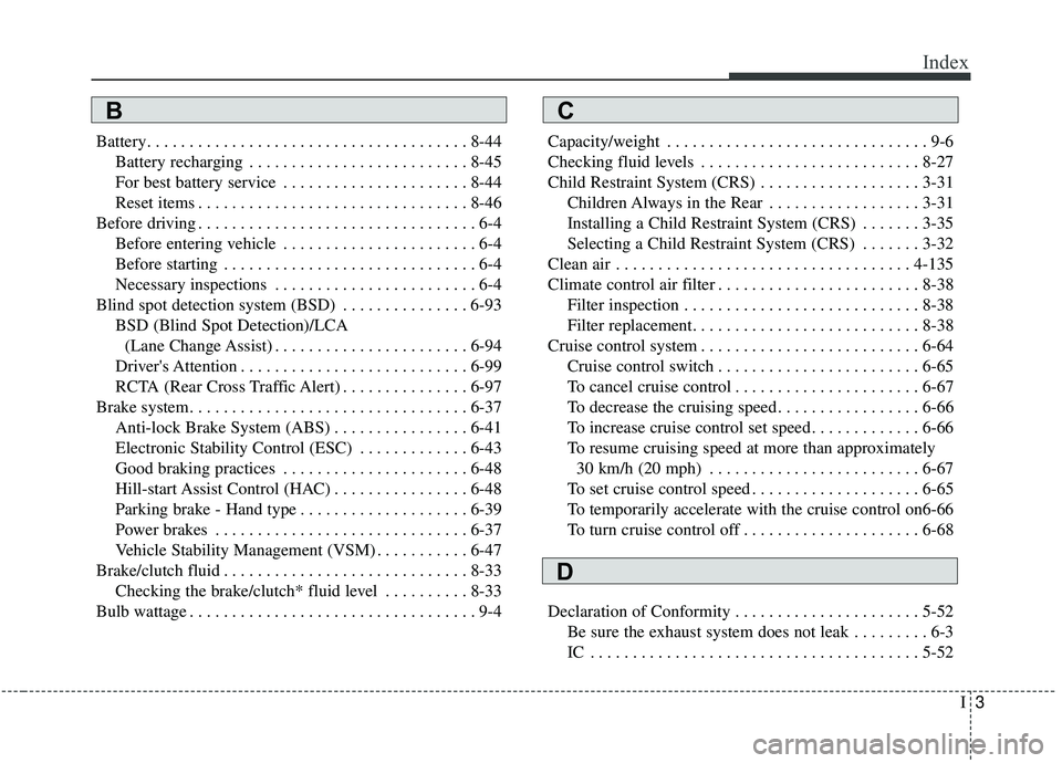 KIA SOUL 2019 Owners Manual I3
Index
Battery. . . . . . . . . . . . . . . . . . . . . . . . . . . . . . . . . . . . \
. . 8-44Battery recharging . . . . . . . . . . . . . . . . . . . . . . . . . . 8-45
For best battery service . KIA SOUL 2019 Owners Manual I3
Index
Battery. . . . . . . . . . . . . . . . . . . . . . . . . . . . . . . . . . . . \
. . 8-44Battery recharging . . . . . . . . . . . . . . . . . . . . . . . . . . 8-45
For best battery service .
