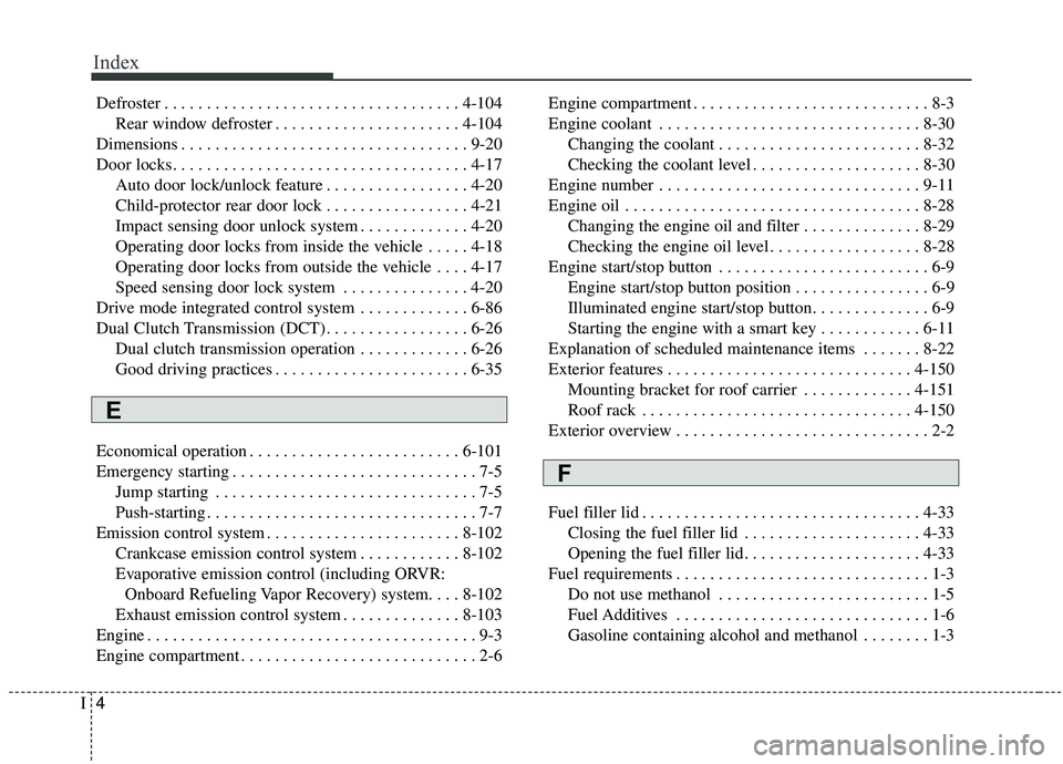 KIA SOUL 2019 Owners Manual Index
4I
Defroster . . . . . . . . . . . . . . . . . . . . . . . . . . . . . . . . . . . 4-\
104Rear window defroster . . . . . . . . . . . . . . . . . . . . . . 4-104
Dimensions . . . . . . . . . . . KIA SOUL 2019 Owners Manual Index
4I
Defroster . . . . . . . . . . . . . . . . . . . . . . . . . . . . . . . . . . . 4-\
104Rear window defroster . . . . . . . . . . . . . . . . . . . . . . 4-104
Dimensions . . . . . . . . . . .