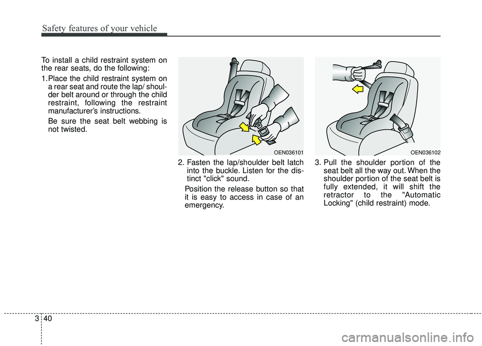 KIA SOUL 2019  Owners Manual Safety features of your vehicle
40
3
To install a child restraint system on
the rear seats, do the following:
1.Place the child restraint system on
a rear seat and route the lap/ shoul-
der belt aroun