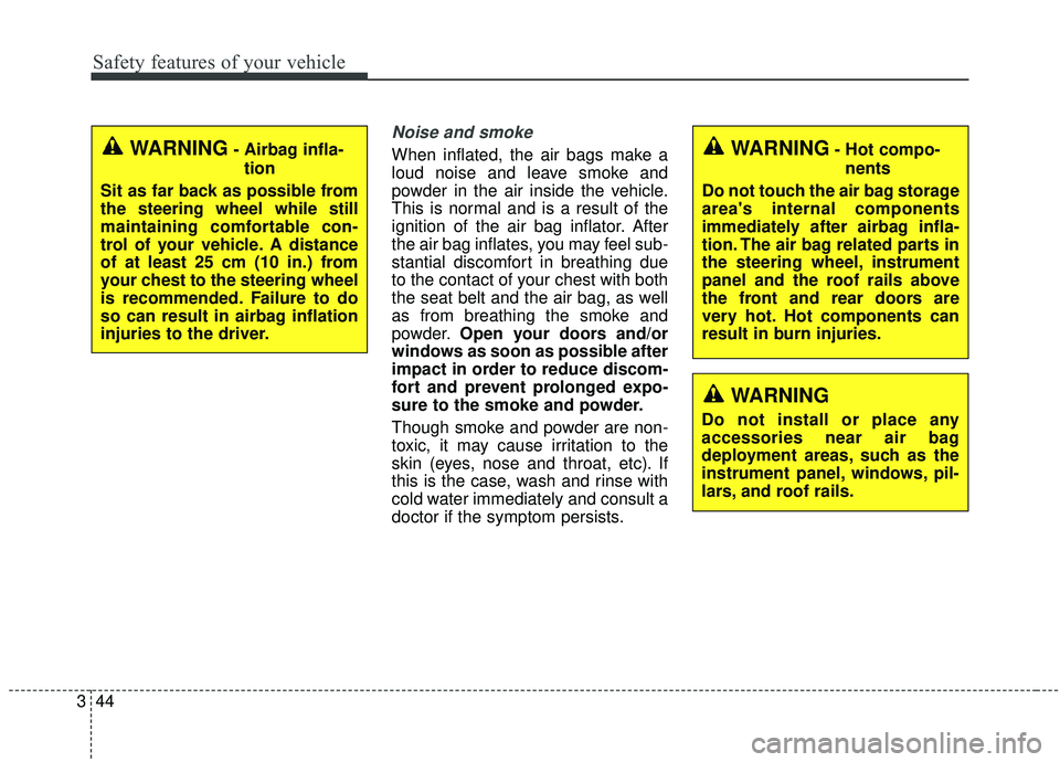 KIA SOUL 2019 Owners Manual Safety features of your vehicle
44
3
Noise and smoke
When inflated, the air bags make a
loud noise and leave smoke and
powder in the air inside the vehicle.
This is normal and is a result of the
ignit KIA SOUL 2019 Owners Manual Safety features of your vehicle
44
3
Noise and smoke
When inflated, the air bags make a
loud noise and leave smoke and
powder in the air inside the vehicle.
This is normal and is a result of the
ignit