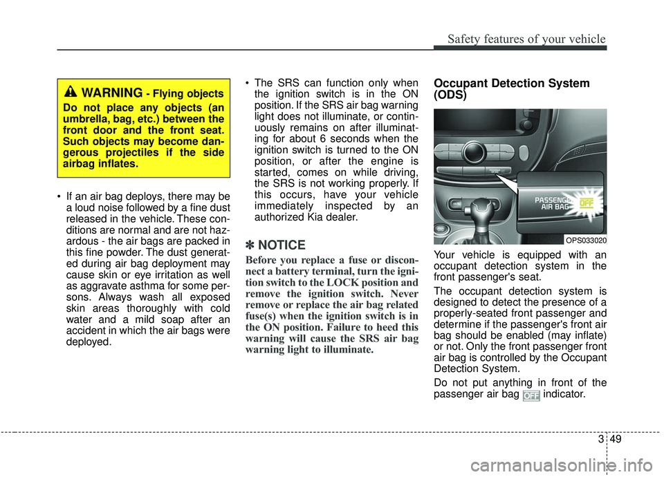 KIA SOUL 2019 Owners Manual 349
Safety features of your vehicle
If an air bag deploys, there may bea loud noise followed by a fine dust
released in the vehicle. These con-
ditions are normal and are not haz-
ardous - the air ba KIA SOUL 2019 Owners Manual 349
Safety features of your vehicle
If an air bag deploys, there may bea loud noise followed by a fine dust
released in the vehicle. These con-
ditions are normal and are not haz-
ardous - the air ba