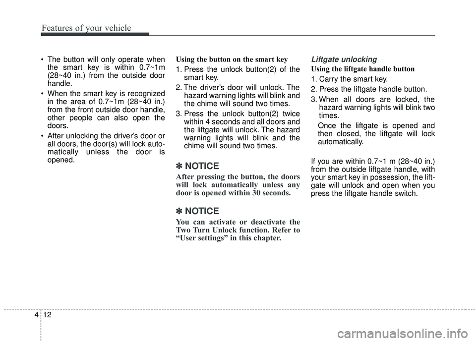 KIA SOUL 2019 Owners Manual Features of your vehicle
12
4
The button will only operate when
the smart key is within 0.7~1m
(28~40 in.) from the outside door
handle.
When the smart key is recognized in the area of 0.7~1m (28~40 KIA SOUL 2019 Owners Manual Features of your vehicle
12
4
The button will only operate when
the smart key is within 0.7~1m
(28~40 in.) from the outside door
handle.
When the smart key is recognized in the area of 0.7~1m (28~40