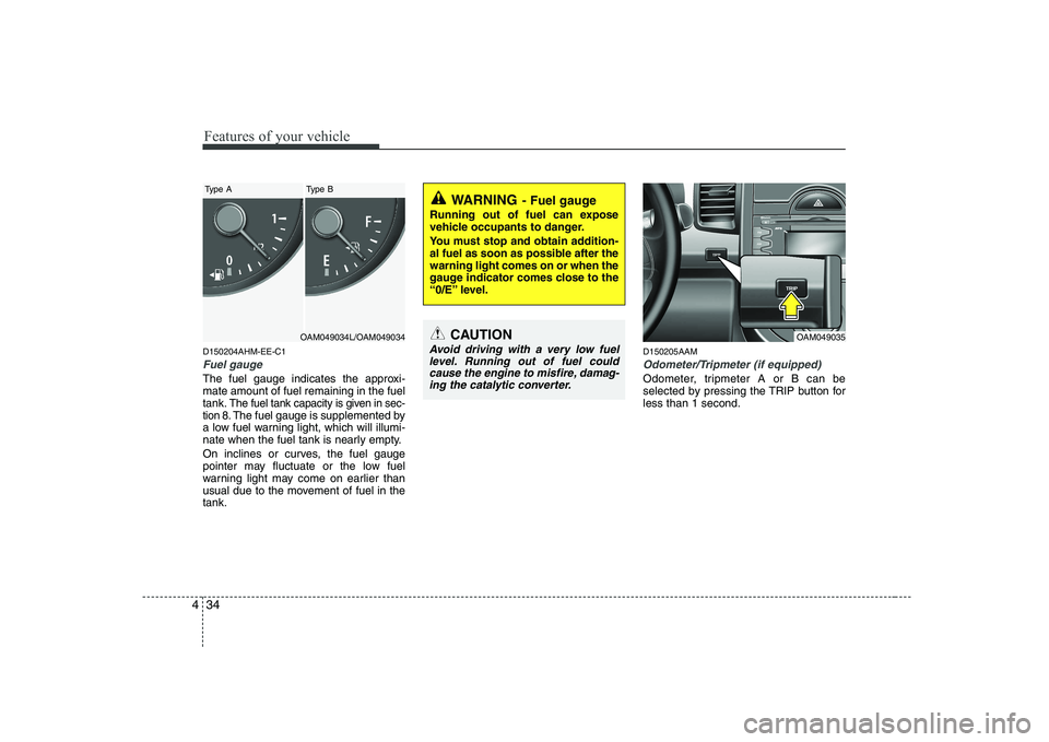 KIA SOUL 2009 Owners Manual Features of your vehicle
34
4
D150204AHM-EE-C1
Fuel gauge
The fuel gauge indicates the approxi- mate amount of fuel remaining in the fueltank.
The fuel tank capacity is given in sec-
tion 8.The fuel g KIA SOUL 2009 Owners Manual Features of your vehicle
34
4
D150204AHM-EE-C1
Fuel gauge
The fuel gauge indicates the approxi- mate amount of fuel remaining in the fueltank.
The fuel tank capacity is given in sec-
tion 8.The fuel g