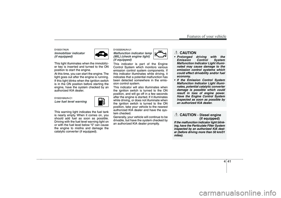 KIA SOUL 2009  Owners Manual 441
Features of your vehicle
D150317AUN
Immobilizer indicator (if equipped)
This light illuminates when the immobiliz- 
er key is inserted and turned to the ON
position to start the engine. 
At this t