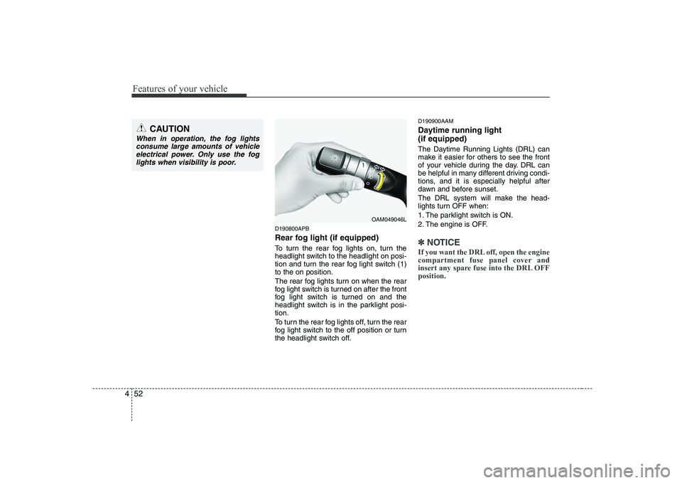 KIA SOUL 2009 Owners Manual Features of your vehicle
52
4
D190800APB
Rear fog light (if equipped)
To turn the rear fog lights on, turn the
headlight switch to the headlight on posi-
tion and turn the rear fog light switch (1 KIA SOUL 2009 Owners Manual Features of your vehicle
52
4
D190800APB
Rear fog light (if equipped)
To turn the rear fog lights on, turn the
headlight switch to the headlight on posi-
tion and turn the rear fog light switch (1