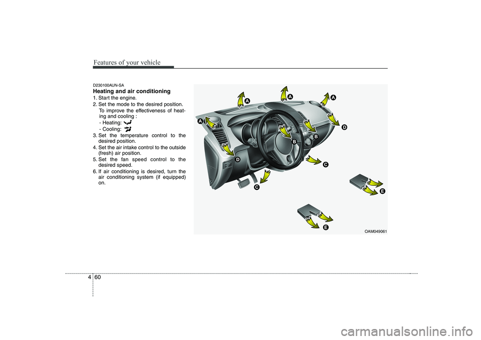KIA SOUL 2009  Owners Manual Features of your vehicle
60
4
D230100AUN-SA Heating and air conditioning
1. Start the engine.
2. Set the mode to the desired position.
To improve the effectiveness of heat-ing and cooling :
- Heating: