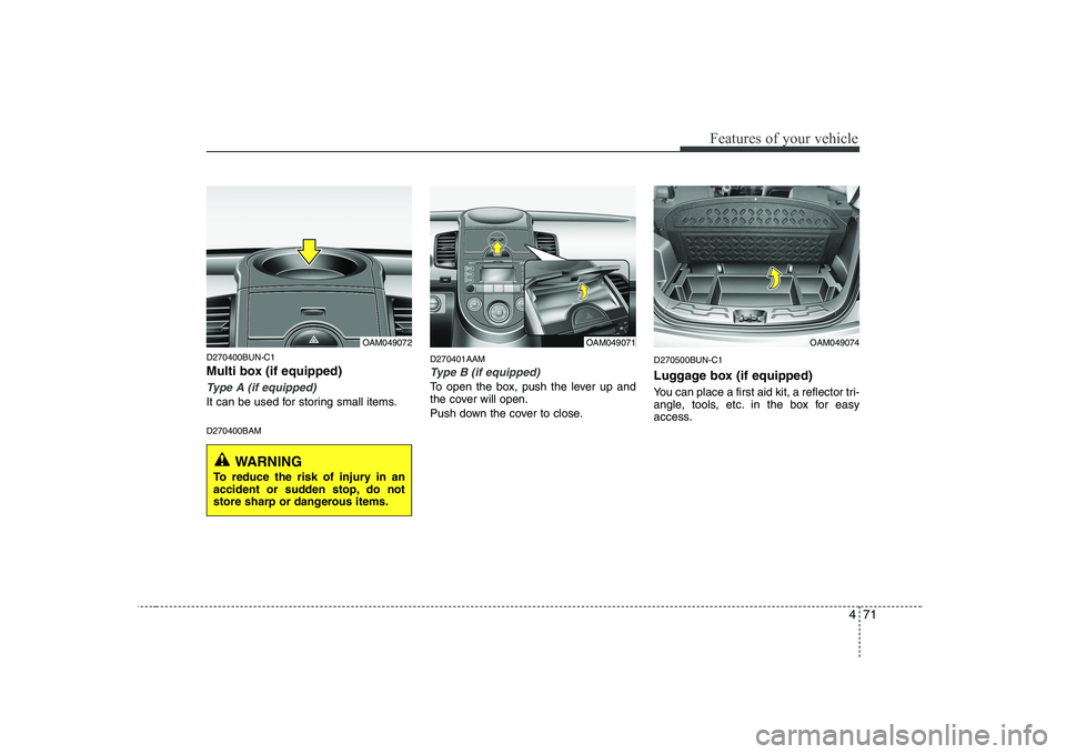 KIA SOUL 2009  Owners Manual 471
Features of your vehicle
D270400BUN-C1 
Multi box (if equipped)
Type A (if equipped)
It can be used for storing small items. D270400BAMD270401AAM
Type B (if equipped)
To open the box, push the lev