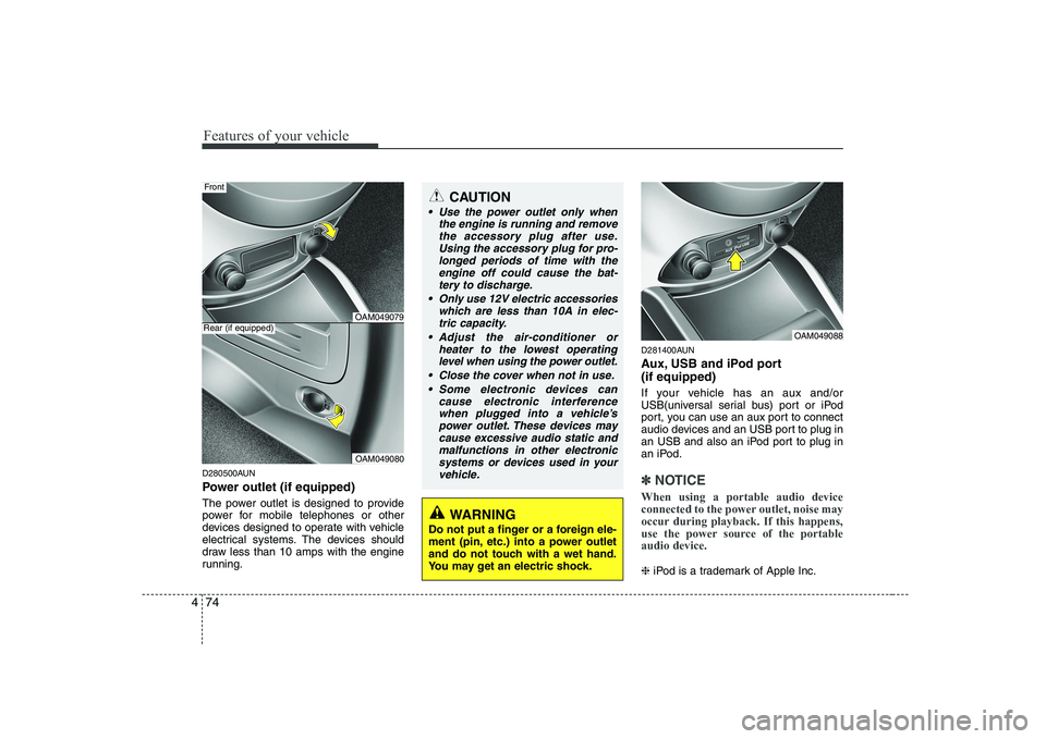 KIA SOUL 2009  Owners Manual Features of your vehicle
74
4
D280500AUN 
Power outlet (if equipped) 
The power outlet is designed to provide 
power for mobile telephones or other
devices designed to operate with vehicle
electrical 