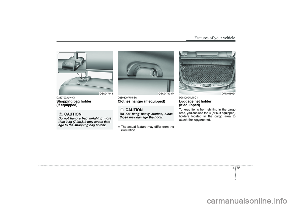 KIA SOUL 2009  Owners Manual 475
Features of your vehicle
D280700AUN-C1 
Shopping bag holder  (if equipped)D280800AUN-SA 
Clothes hanger (if equipped) ❈
The actual feature may differ from the
illustration. D281000AUN-C1 
Luggag