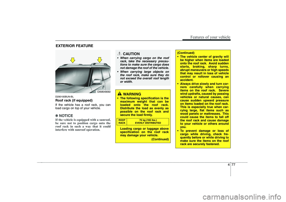 KIA SOUL 2009  Owners Manual 477
Features of your vehicle
EXTERIOR FEATURE
D290100BUN-BL 
Roof rack (if equipped) 
If the vehicle has a roof rack, you can 
load cargo on top of your vehicle.
✽✽ NOTICE
If the vehicle is equipp
