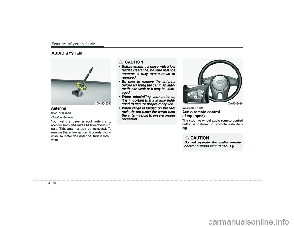 KIA SOUL 2009  Owners Manual Features of your vehicle
78
4
Antenna 
D300102AUN-SA
Roof antenna 
Your vehicle uses a roof antenna to 
receive both AM and FM broadcast sig-
nals. This antenna can be removed. To
remove the antenna, 