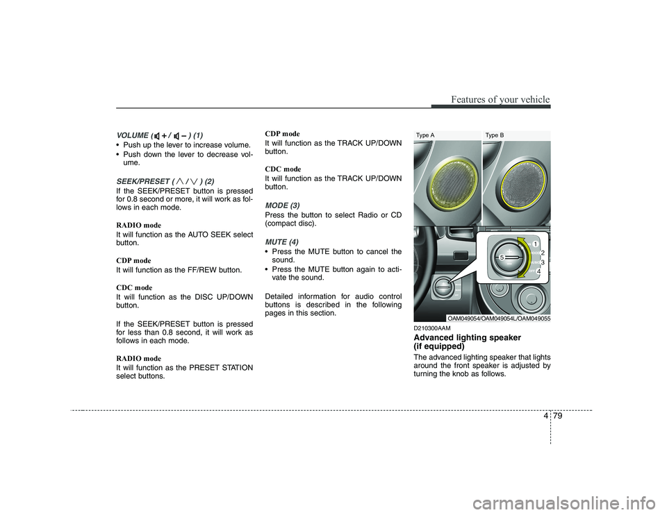 KIA SOUL 2009 Owners Manual 479
Features of your vehicle
VOLUME ( / ) (1)
• Push up the lever to increase volume.
Push down the lever to decrease vol-ume.
SEEK/PRESET ( / ) (2)
If the SEEK/PRESET button is pressed
for 0.8 KIA SOUL 2009 Owners Manual 479
Features of your vehicle
VOLUME ( / ) (1)
• Push up the lever to increase volume.
Push down the lever to decrease vol-ume.
SEEK/PRESET ( / ) (2)
If the SEEK/PRESET button is pressed
for 0.8