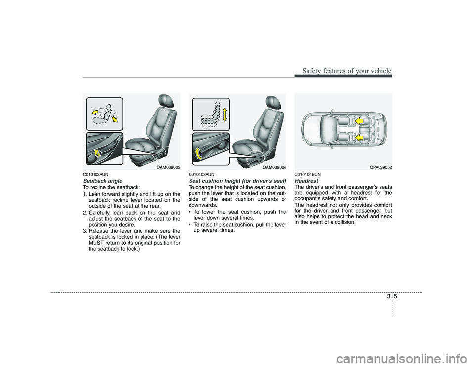 KIA SOUL 2009  Owners Manual 35
Safety features of your vehicle
C010102AUN
Seatback angle
To recline the seatback: 
1. Lean forward slightly and lift up on theseatback recline lever located on the 
outside of the seat at the rear