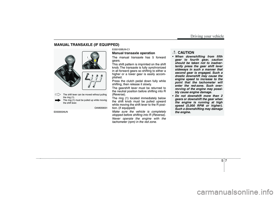 KIA SOUL 2009 Owners Manual 57
Driving your vehicle
E050000AUNE050100BUN-C1
Manual transaxle operation
The manual transaxle has 5 forward
gears.
This shift pattern is imprinted on the shift
knob. The transaxle is fully sync KIA SOUL 2009 Owners Manual 57
Driving your vehicle
E050000AUNE050100BUN-C1
Manual transaxle operation
The manual transaxle has 5 forward
gears.
This shift pattern is imprinted on the shift
knob. The transaxle is fully sync